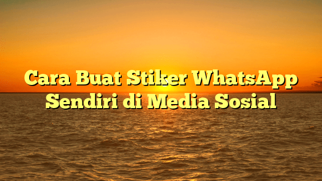 Cara Buat Stiker WhatsApp Sendiri di Media Sosial