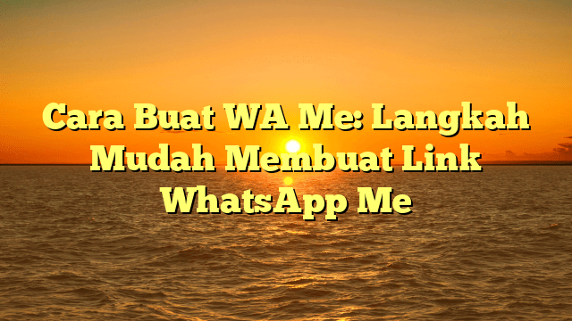 Cara Buat WA Me: Langkah Mudah Membuat Link WhatsApp Me