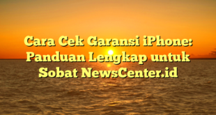 Cara Cek Garansi iPhone: Panduan Lengkap untuk Sobat NewsCenter.id