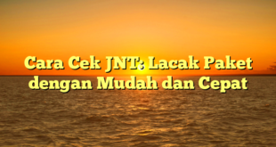 Cara Cek JNT: Lacak Paket dengan Mudah dan Cepat