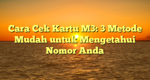 Cara Cek Kartu M3: 3 Metode Mudah untuk Mengetahui Nomor Anda