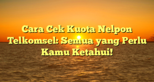 Cara Cek Kuota Nelpon Telkomsel: Semua yang Perlu Kamu Ketahui!