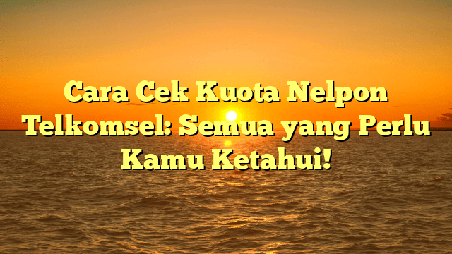 Cara Cek Kuota Nelpon Telkomsel: Semua yang Perlu Kamu Ketahui!