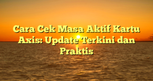 Cara Cek Masa Aktif Kartu Axis: Update Terkini dan Praktis