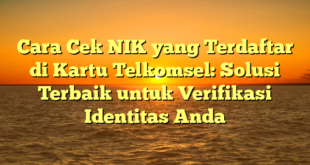 Cara Cek NIK yang Terdaftar di Kartu Telkomsel: Solusi Terbaik untuk Verifikasi Identitas Anda