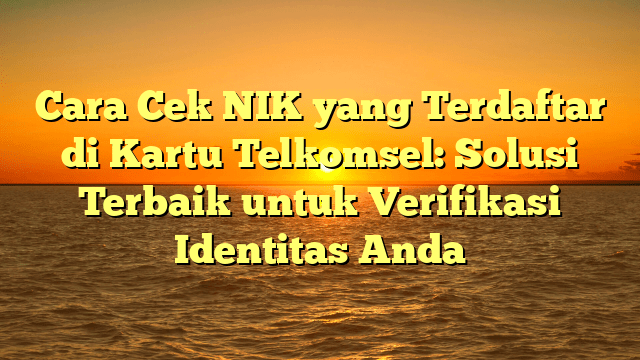 Cara Cek NIK yang Terdaftar di Kartu Telkomsel: Solusi Terbaik untuk Verifikasi Identitas Anda