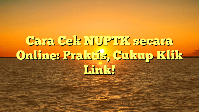 Cara Cek NUPTK secara Online: Praktis, Cukup Klik Link!
