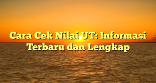 Cara Cek Nilai UT: Informasi Terbaru dan Lengkap