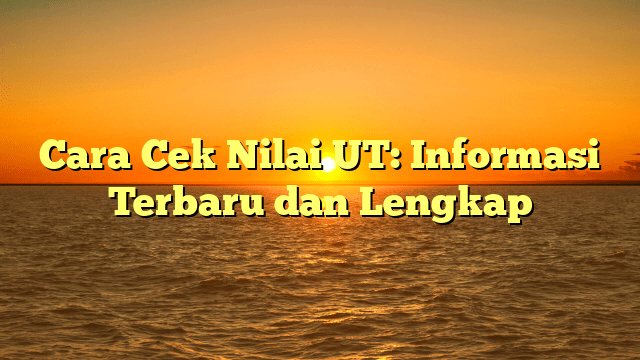 Cara Cek Nilai UT: Informasi Terbaru dan Lengkap