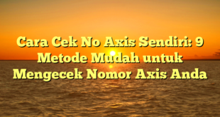 Cara Cek No Axis Sendiri: 9 Metode Mudah untuk Mengecek Nomor Axis Anda