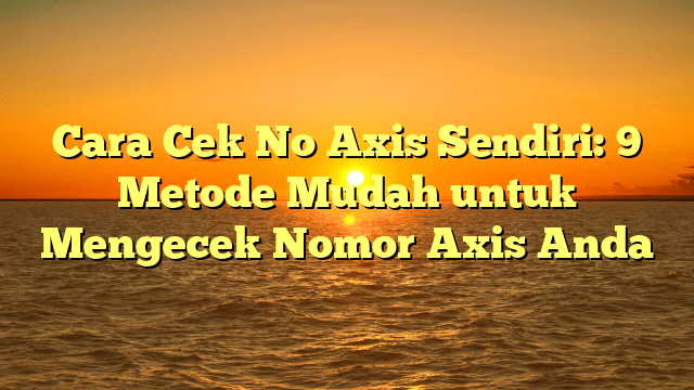 Cara Cek No Axis Sendiri: 9 Metode Mudah untuk Mengecek Nomor Axis Anda