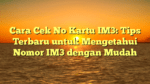 Cara Cek No Kartu IM3: Tips Terbaru untuk Mengetahui Nomor IM3 dengan Mudah