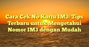 Cara Cek No Kartu IM3: Tips Terbaru untuk Mengetahui Nomor IM3 dengan Mudah