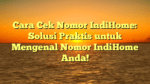 Cara Cek Nomor IndiHome: Solusi Praktis untuk Mengenal Nomor IndiHome Anda!