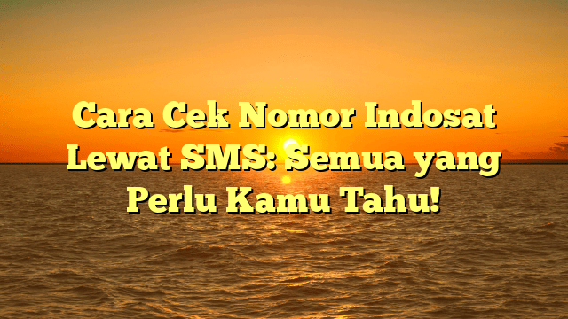 Cara Cek Nomor Indosat Lewat SMS: Semua yang Perlu Kamu Tahu!