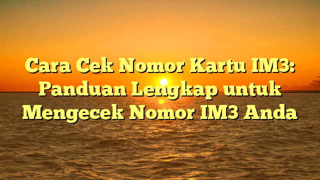 Cara Cek Nomor Kartu IM3: Panduan Lengkap untuk Mengecek Nomor IM3 Anda