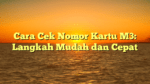 Cara Cek Nomor Kartu M3: Langkah Mudah dan Cepat