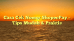 Cara Cek Nomor ShopeePay – Tips Mudah & Praktis