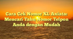 Cara Cek Nomor XL Axiata: Mencari Tahu Nomor Telpon Anda dengan Mudah
