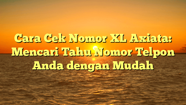 Cara Cek Nomor XL Axiata: Mencari Tahu Nomor Telpon Anda dengan Mudah
