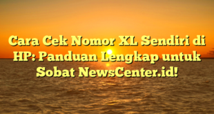 Cara Cek Nomor XL Sendiri di HP: Panduan Lengkap untuk Sobat NewsCenter.id!