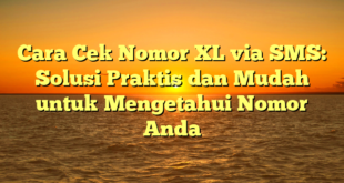 Cara Cek Nomor XL via SMS: Solusi Praktis dan Mudah untuk Mengetahui Nomor Anda