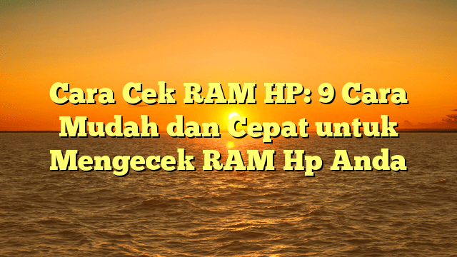 Cara Cek RAM HP: 9 Cara Mudah dan Cepat untuk Mengecek RAM Hp Anda
