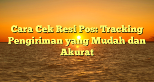 Cara Cek Resi Pos: Tracking Pengiriman yang Mudah dan Akurat