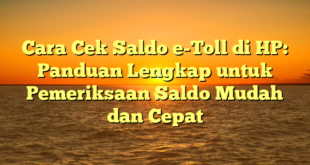 Cara Cek Saldo e-Toll di HP: Panduan Lengkap untuk Pemeriksaan Saldo Mudah dan Cepat