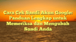 Cara Cek Sandi Akun Google: Panduan Lengkap untuk Memeriksa dan Mengubah Sandi Anda