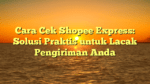 Cara Cek Shopee Express: Solusi Praktis untuk Lacak Pengiriman Anda