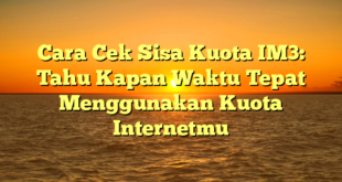 Cara Cek Sisa Kuota IM3: Tahu Kapan Waktu Tepat Menggunakan Kuota Internetmu
