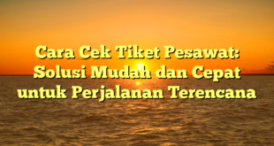 Cara Cek Tiket Pesawat: Solusi Mudah dan Cepat untuk Perjalanan Terencana
