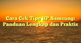 Cara Cek Tipe HP Samsung: Panduan Lengkap dan Praktis