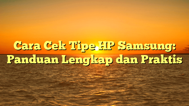 Cara Cek Tipe HP Samsung: Panduan Lengkap dan Praktis