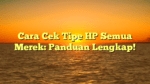 Cara Cek Tipe HP Semua Merek: Panduan Lengkap!