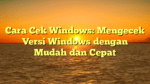 Cara Cek Windows: Mengecek Versi Windows dengan Mudah dan Cepat