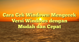 Cara Cek Windows: Mengecek Versi Windows dengan Mudah dan Cepat