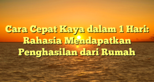 Cara Cepat Kaya dalam 1 Hari: Rahasia Mendapatkan Penghasilan dari Rumah