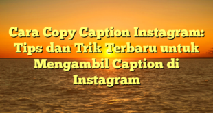 Cara Copy Caption Instagram: Tips dan Trik Terbaru untuk Mengambil Caption di Instagram
