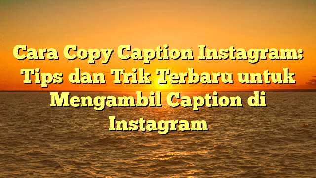 Cara Copy Caption Instagram: Tips dan Trik Terbaru untuk Mengambil Caption di Instagram