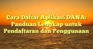 Cara Daftar Aplikasi DANA: Panduan Lengkap untuk Pendaftaran dan Penggunaan