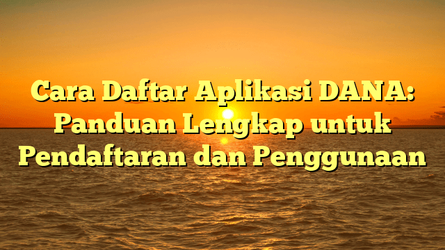 Cara Daftar Aplikasi DANA: Panduan Lengkap untuk Pendaftaran dan Penggunaan