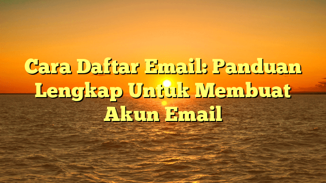 Cara Daftar Email: Panduan Lengkap Untuk Membuat Akun Email