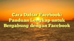 Cara Daftar Facebook: Panduan Lengkap untuk Bergabung dengan Facebook