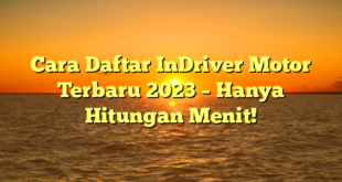 Cara Daftar InDriver Motor Terbaru 2023 – Hanya Hitungan Menit!