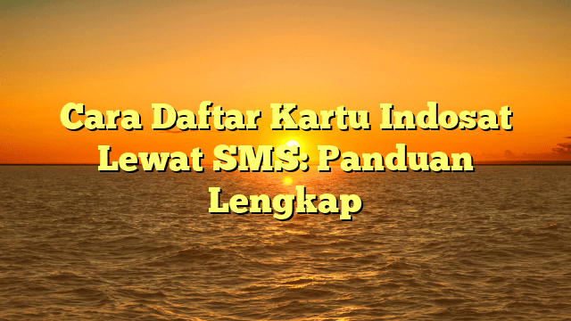 Cara Daftar Kartu Indosat Lewat SMS: Panduan Lengkap