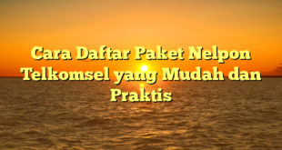 Cara Daftar Paket Nelpon Telkomsel yang Mudah dan Praktis