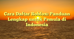 Cara Daftar Roblox: Panduan Lengkap untuk Pemula di Indonesia