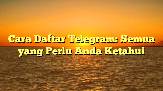 Cara Daftar Telegram: Semua yang Perlu Anda Ketahui Cara Daftar Telegram: Semua yang Perlu Anda Ketahui